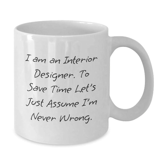 Funny Interior Designer Gifts for Men - White Coffee Mug - I Am An Interior Designer. To Save Time Let's Just Assume I'm Never Wrong. - Unique Birthday Unique Gifts from Friends to Family - Additional