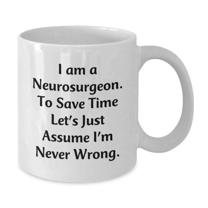 Funny Neurosurgeon Gifts from Friends to Neurosurgeon, I Am A Neurosurgeon. To Save Time Let's Just Assume I'm Never Wrong. Christmas Unique Mugs for Men and Women, White Coffee Mug 11oz or 15oz - Additional