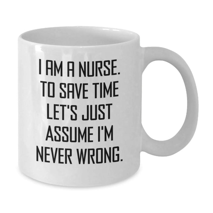 Funny Nurse Gifts from Friends Birthday Unique White Coffee Mug 'I Am A Nurse To Save Time Let's Just Assume I'm Never Wrong' - Additional