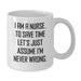 Funny Nurse Gifts from Friends Birthday Unique White Coffee Mug 'I Am A Nurse To Save Time Let's Just Assume I'm Never Wrong' - Additional