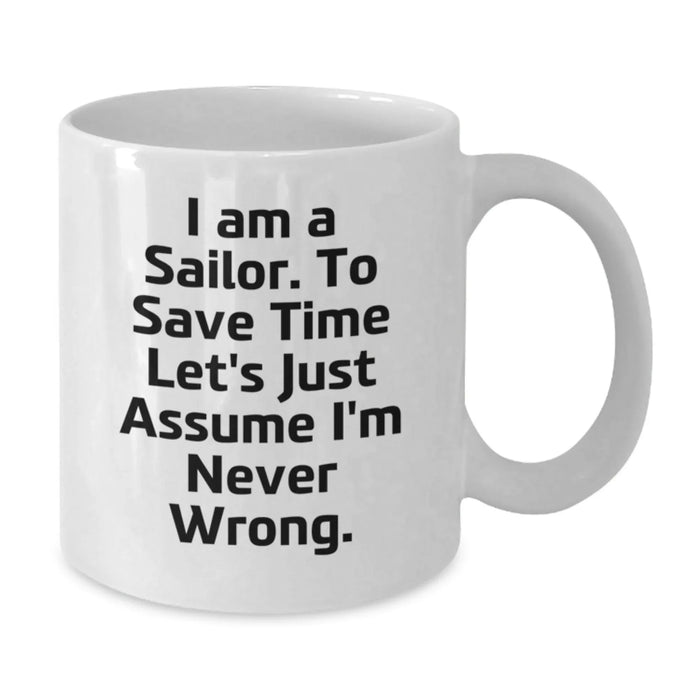 Funny Sailor Gifts from Friends, Men, Women, Family - White Coffee Mug for Sailor 'I Am A Sailor. To Save Time Let's Just Assume I'm Never Wrong.' Birthday Unique Gifts - Additional