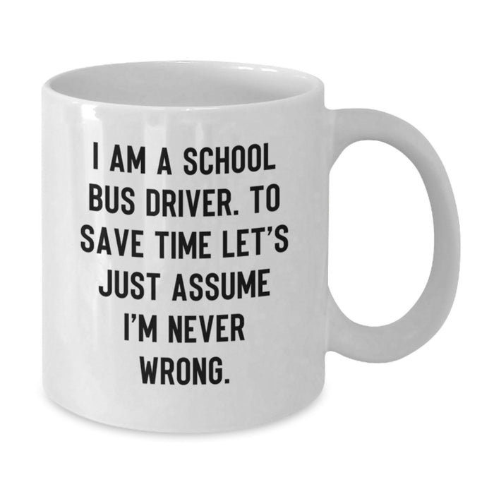 Funny School Bus Driver Gifts from Family, Unique White Coffee Mug for School Bus Driver Men on Father's Day, 'I Am A School Bus Driver. To Save Time Let's Just Assume I'm Never Wrong.' - Additional