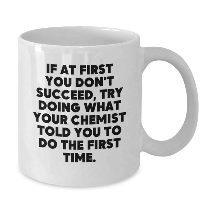 Funny Chemist Gifts from Men for Mother's Day Unique White Coffee Mugs, Quote: 'If At First You Don't Succeed, Try Doing What Your Chemist Told You To Do The First Time.' - Additional