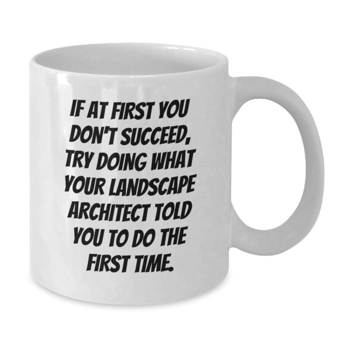 Funny Landscape Architect White Coffee Mug Gifts from Friends to Graduation Unique Gifts - If At First You Don't Succeed, Try Doing What Your Landscape Architect Told You To Do The First Time. - Additional