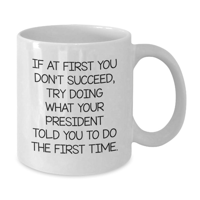 Funny President Gifts for Men - White Coffee Mug, Quote: If At First You Don't Succeed, Try Doing What Your President Told You To Do The First Time., Unique Graduation Gifts from Dad to President - Additional