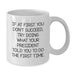 Funny President Gifts for Men - White Coffee Mug, Quote: If At First You Don't Succeed, Try Doing What Your President Told You To Do The First Time., Unique Graduation Gifts from Dad to President - Additional
