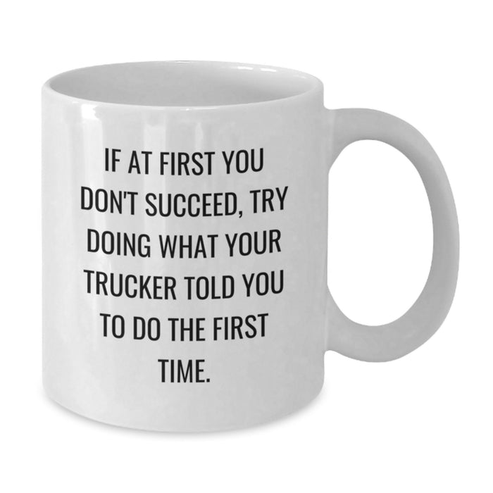 Funny Trucker Gifts from Men to Friends - White Coffee Mug If At First You Don't Succeed Try Doing What Your Trucker Told You To Do The First Time - Additional