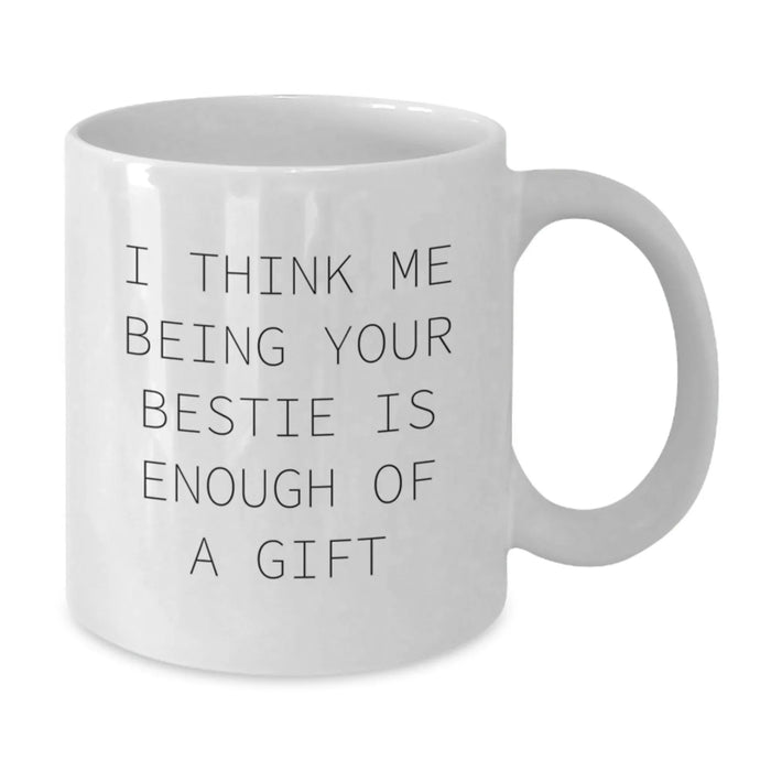Funny Bestie Gifts for Her, I Think Me Being Your Bestie Is Enough Of A Gift White Coffee Mug, Gifts from Women to Bestie, Birthdays - Additional