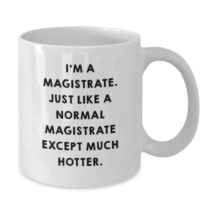 Magistrate Humor Gifts from Friends, Funny White Coffee Mug for Magistrate, Quote: I'm A Magistrate. Just Like A Normal Magistrate Except Much Hotter., Birthday Unique Gifts for Magistrate - Additional