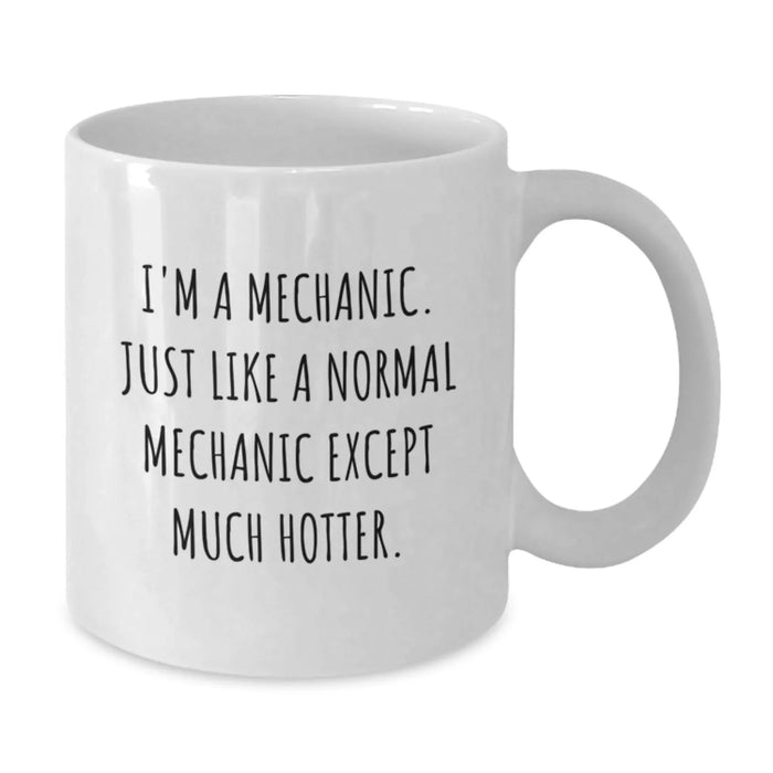 Funny Mechanic White Coffee Mug Gifts from Men to Friends for Graduation - 'I'm A Mechanic. Just Like A Normal Mechanic Except Much Hotter.' - Additional