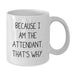 Funny Attendant Gifts for Men, Women, Friends, Coworkers, Family - White Coffee Mug Because I Am The Attendant. That's Why. - Additional