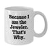 Funny Jeweler Gift for Men, Gifts from Friends to Jeweler, White Coffee Mug Because I Am The Jeweler That's Why, Graduation Unique Gifts - Additional