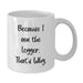 Funny Logger White Coffee Mug Gifts from Friends - Because I Am The Logger, That's Why. For Valentine's - Additional