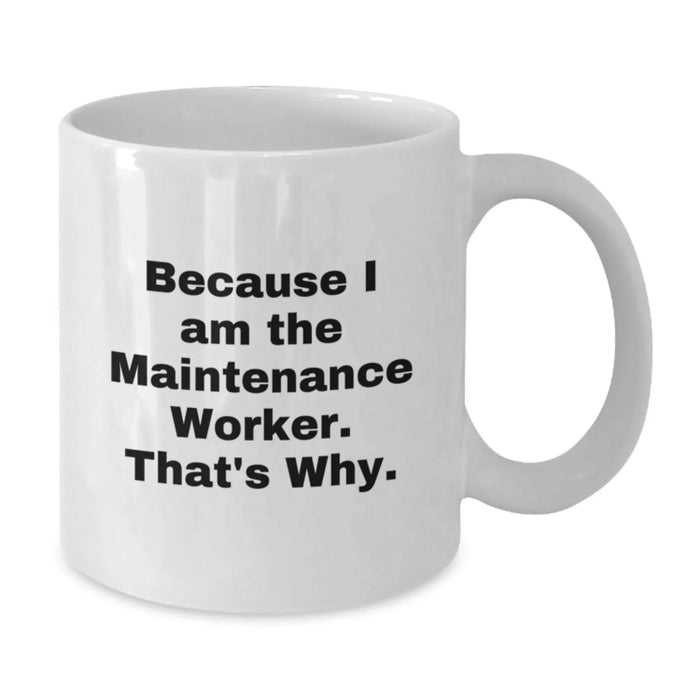 Funny Quote Gift for Maintenance Worker, Because I Am The Maintenance Worker. That's Why. - White Coffee Mug - Valentine's Unique Gifts from Men to Maintenance Worker - Additional