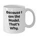 Funny Model Gifts from Men to Women - White Coffee Mug Because I Am The Model That's Why - Unique Valentine's Unique Gifts for Model Friends Family - Additional