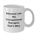 Funny Quote White Coffee Mugs for Occupational Therapist Gifts from Family Friends - Because I Am The Occupational Therapist. That's Why. - Graduation Unique Gifts - Additional