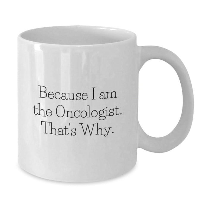 Funny Oncologist Gifts - White Coffee Mug for Graduation - Gifts from Family to Oncologist - White 11oz or 15oz Ceramic Mug because I am the Oncologist That's Why. - Additional
