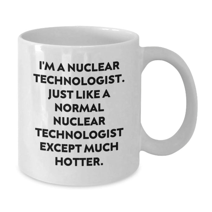 Funny Nuclear Technologist White Coffee Mug Gifts for Men Women Friends Coworkers Family - I'm A Nuclear Technologist Except Much Hotter - Christmas Unique Gifts from Friends - Additional