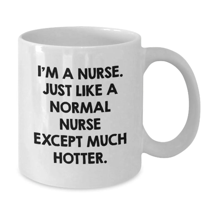 Nurse Humor Gifts for Birthday - Funny White Coffee Mug 'I'm A Nurse. Just Like A Normal Nurse Except Much Hotter.' Gifts from Men to Friends - Additional