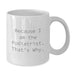Funny Graduation Gifts from Men for Podiatrist - White Coffee Mug, Because I Am The Podiatrist That's Why. - Additional