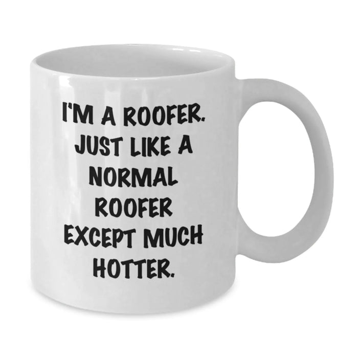 Funny Roofer Gifts for Men, White Coffee Mug, Birthday Unique Presents from Friends to Family, 'I'm A Roofer. Just Like A Normal Roofer Except Much Hotter.' Quote on 11oz or 15oz Ceramic Mug - Additional