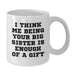 Funny Big Sister Gifts from Family for Big Sister - White Coffee Mug with 'I Think Me Being Your Big Sister Is Enough Of A Gift' Quote - Christmas Unique Gifts - Additional