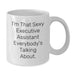 Funny Gifts from Friends to Executive Assistant Graduation Unique - 'I'm That Sexy Executive Assistant Everybody's Talking About.' White Coffee Mug, 11oz or 15oz Capacity - Additional