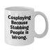Funny Cosplaying Gifts from Friends for Graduation Unique White Coffee Mugs with Cosplaying Because Stabbing People Is Wrong. Quote - Additional
