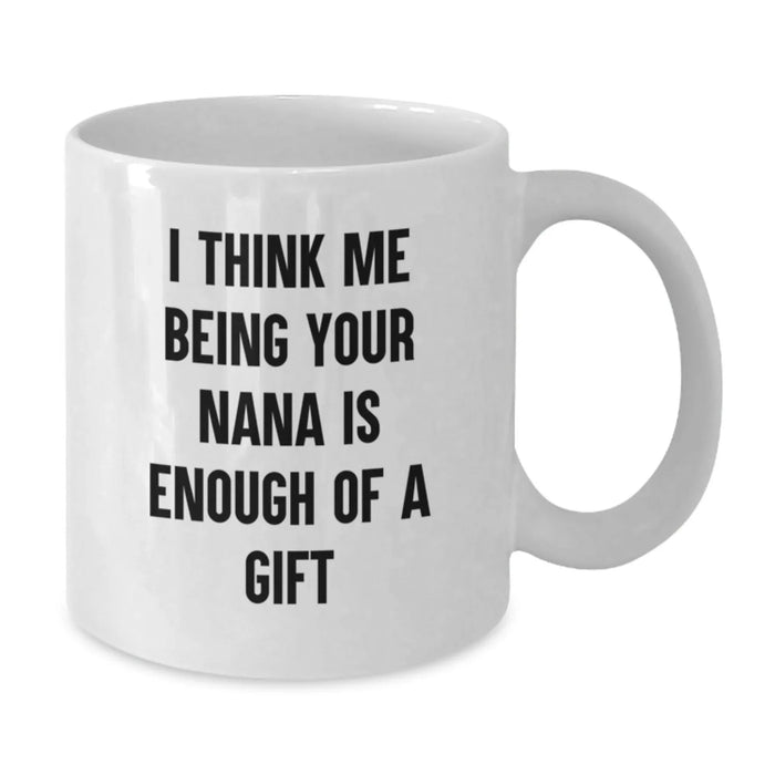 Funny Nana Gifts for Her, White Coffee Mug from Nana to Graduates, 'I Think Me Being Your Nana Is Enough Of A Gift' Quote - Additional