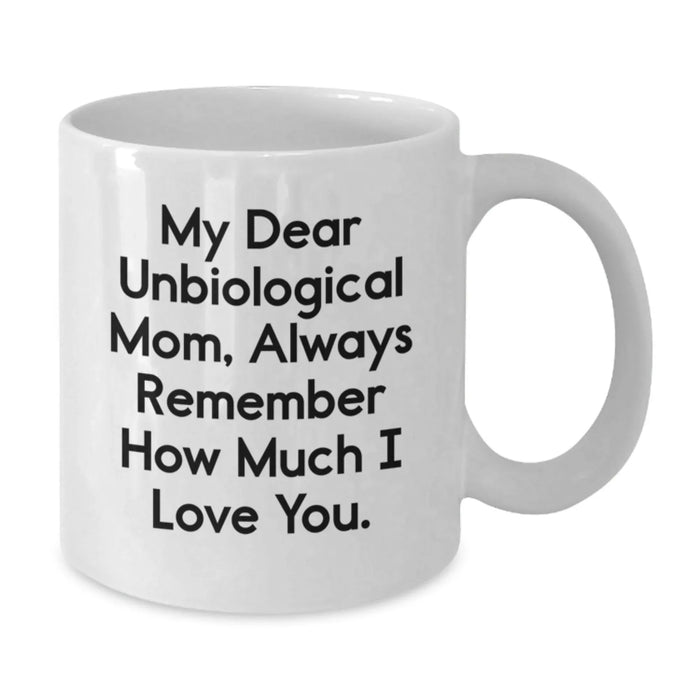 Funny Unbiological Mom Gifts from Family - White Coffee Mug, 'My Dear Unbiological Mom, Always Remember How Much I Love You.' Quote, Christmas Unique Gifts - Additional