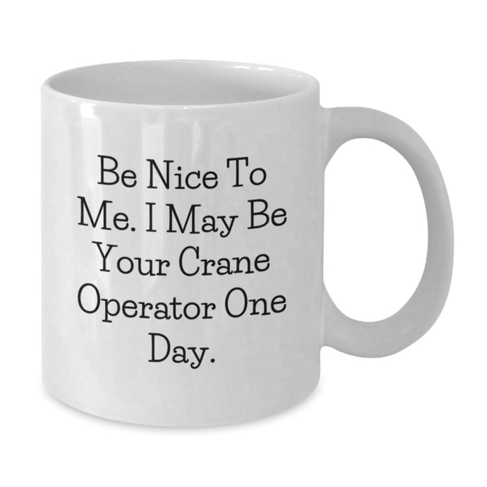 Funny Crane Operator Gifts for Men, White Coffee Mug with Inspirational Quote - Be Nice To Me, I May Be Your Crane Operator One Day - Unique Graduation Gift from Friends - Additional