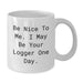 Funny Logger Gifts for Men from Friends, Unique White Coffee Mug for Logger Graduation, Be Nice To Me. I May Be Your Logger One Day. - Additional