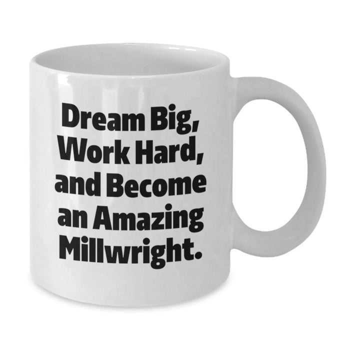 Funny Inspirational Millwright Gifts from Friends for Men White Coffee Mug - Dream Big, Work Hard, Become Amazing Millwright - Additional
