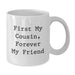 Cousin White Coffee Mug, Funny Quote 'First My Cousin, Forever My Friend' Gifts for Cousin from Family - Additional