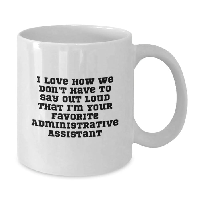 Funny Administrative Assistant Gifts for Christmas - White Coffee Mug 'I Love How We Don't Have To Say Out Loud That I'm Your Favorite' from Coworkers - Additional