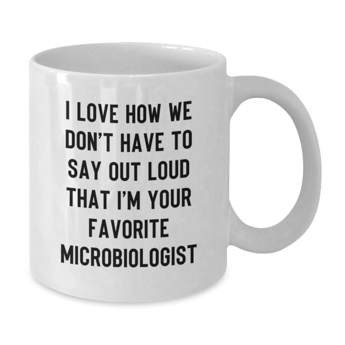 Funny Microbiologist Gifts from Friends - I Love How We Don't Have To Say Out Loud That I'm Your Favorite Microbiologist Graduation Unique White Coffee Mug for Microbiologist Men - Additional