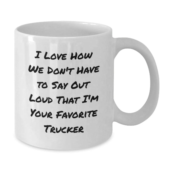 Funny Trucker Gifts for Men - White Coffee Mug, I Love How We Don't Have To Say Out Loud That I'm Your Favorite Trucker, Birthday Unique Gifts from Family - Additional