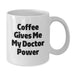 Funny Doctor Gifts for Men, White Coffee Mug, Coffee Gives Me My Doctor Power, Unique Birthday Unique Gifts from Friends - Additional
