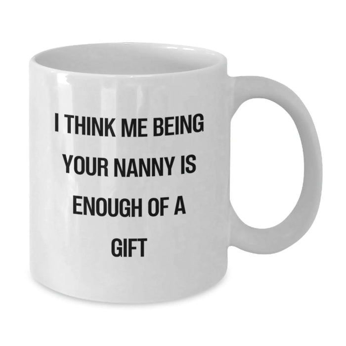 Funny Nanny Gifts for Men, Funny White Coffee Mugs with I Think Me Being Your Nanny Is Enough Of A Gift, Christmas Unique Gifts from Family - Additional