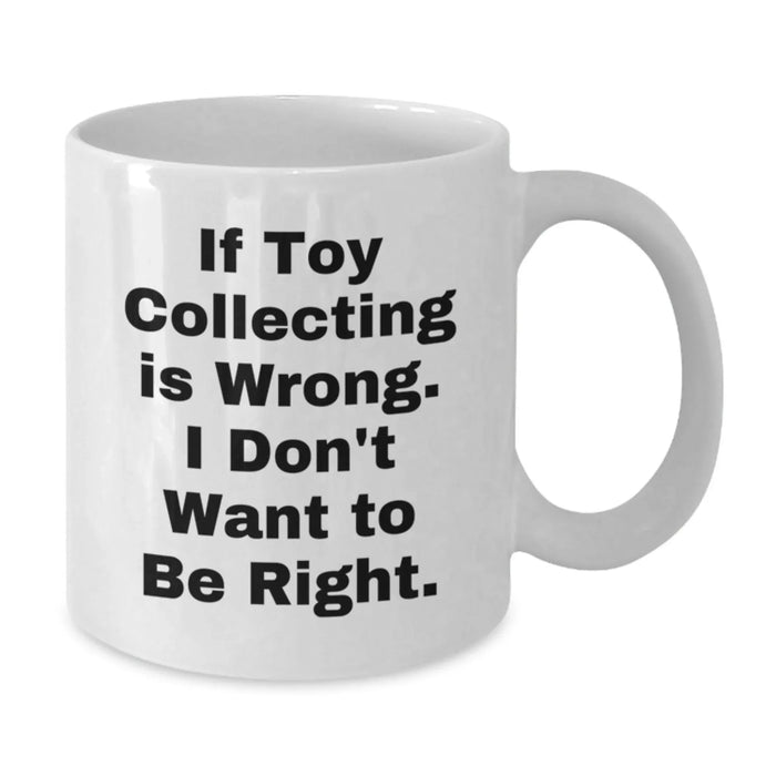 Funny Toy Collecting Gifts from Friends for Men on Birthday Unique White Coffee Mugs - If Toy Collecting Is Wrong, I Don't Want To Be Right. - Additional