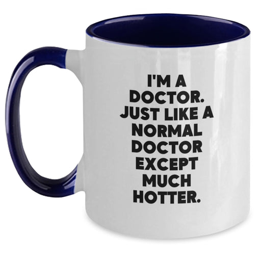 Funny Doctor Coffee Mug Gifts from Men, Women, Friends, Coworkers, Family for Christmas Unique Presents, I'm A Doctor. Just Like A Normal Doctor Except Much Hotter. Two Tone Ceramic Mug - Main