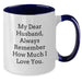 Gifts for Husband, Funny Two Tone Coffee Mugs, My Dear Husband Always Remember How Much I Love You, Christmas Unique Gifts from Women to Husband - Additional