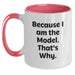 Funny Coffee Mugs for Model Enthusiasts - Gifts from Friends for Women on Valentine's - Two Tone Model Mug, 'Because I Am The Model. That's Why.' - Funny Model Gifts - Main