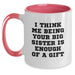 Funny Big Sister Gifts from Family - Christmas Unique Two Tone Coffee Mugs with I Think Me Being Your Big Sister Is Enough Of A Gift - Main