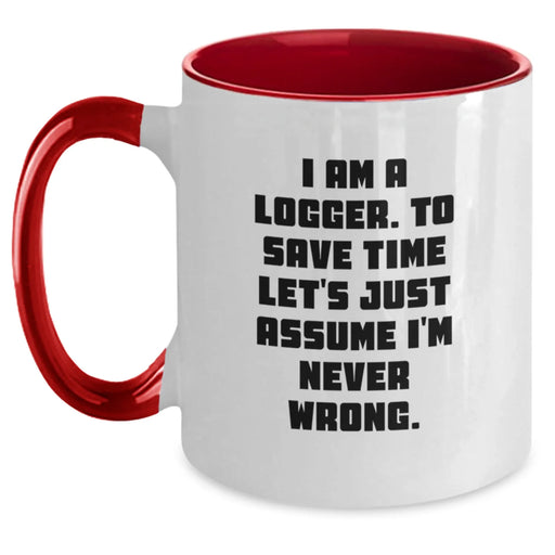Funny Logger Gifts from Friends - I Am A Logger. To Save Time Let's Just Assume I'm Never Wrong. Two Tone Coffee Mug, Birthday Unique Gifts for Logger Men - Main