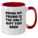Funny Christmas Unique Gifts from Friends for Friend - Being My Friend Is The Only Gift You Need Two Tone Coffee Mug - Additional