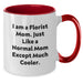 Funny Florist Gifts from Mom, Unique Graduation Gifts for Men Women Friends Family - Two Tone Coffee Mug, I Am A Florist Mom - Just Like A Normal Mom Except Much Cooler - Additional