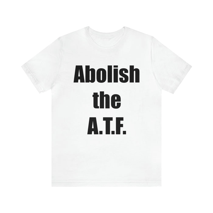 Abolish The A.T.F. Tee Shirt, Gift for Republicans, Liberty Movement Shirt, Libertarian Shirt, Gift for Conservatives