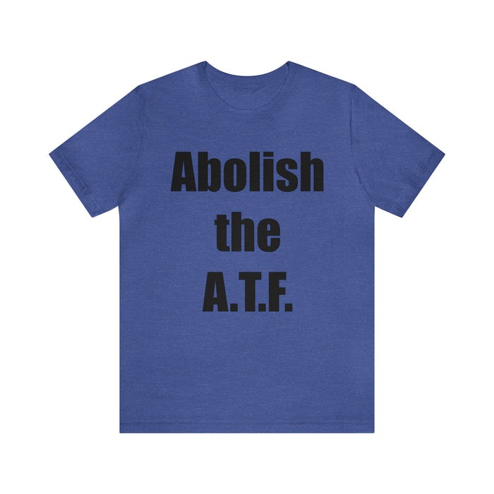 Abolish The A.T.F. Tee Shirt, Gift for Republicans, Liberty Movement Shirt, Libertarian Shirt, Gift for Conservatives