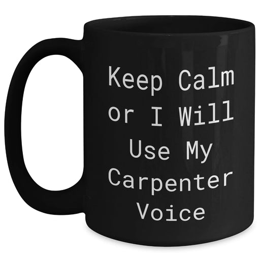 Carpenter Gifts for Mother's Day, Funny Black Coffee Mug - Gifts from Dad, Gifts for Carpenter, Keep Calm Or I Will Use My Carpenter Voice - Main